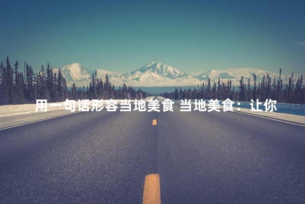用一句话形容当地美食 当地美食：让你口水直流的诱惑。